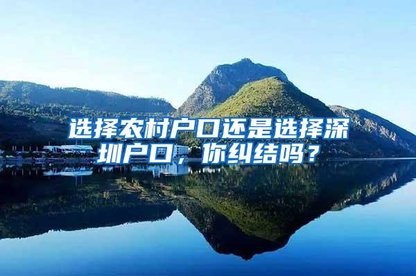 选择农村户口还是选择深圳户口，你纠结吗？