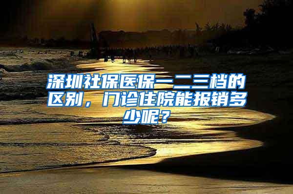深圳社保医保一二三档的区别，门诊住院能报销多少呢？