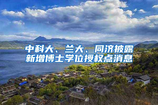 中科大、兰大、同济披露新增博士学位授权点消息