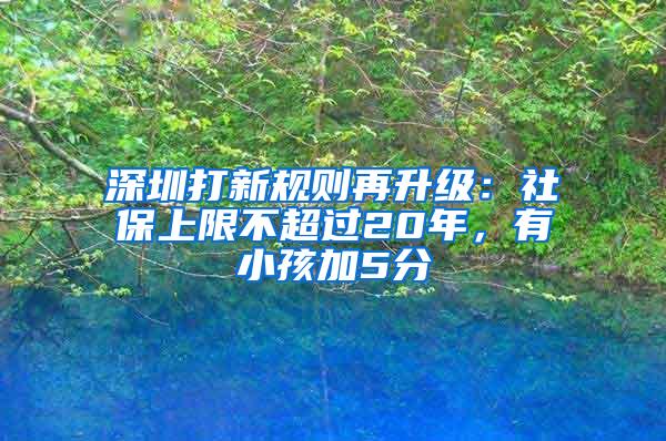深圳打新规则再升级：社保上限不超过20年，有小孩加5分