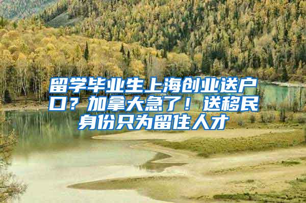 留学毕业生上海创业送户口？加拿大急了！送移民身份只为留住人才