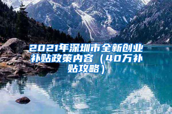2021年深圳市全新创业补贴政策内容（40万补贴攻略）