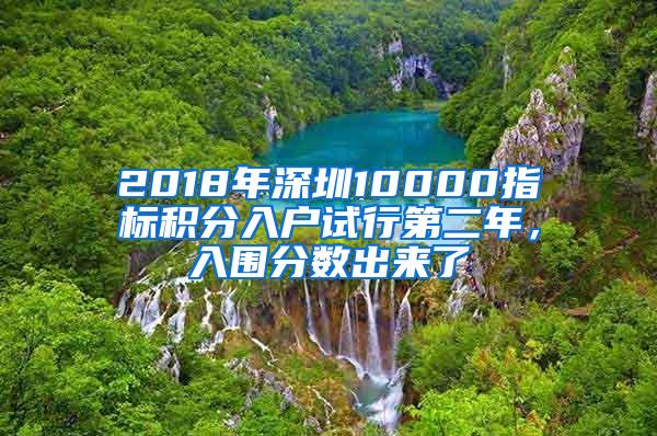 2018年深圳10000指标积分入户试行第二年，入围分数出来了