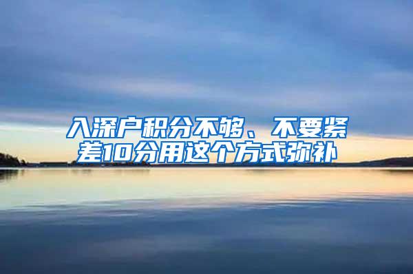 入深户积分不够、不要紧差10分用这个方式弥补