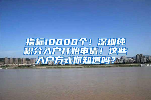 指标10000个！深圳纯积分入户开始申请！这些入户方式你知道吗？
