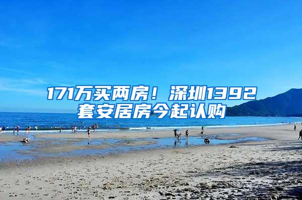 171万买两房！深圳1392套安居房今起认购