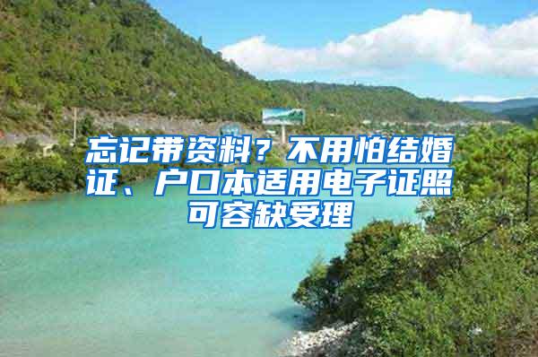 忘记带资料？不用怕结婚证、户口本适用电子证照可容缺受理