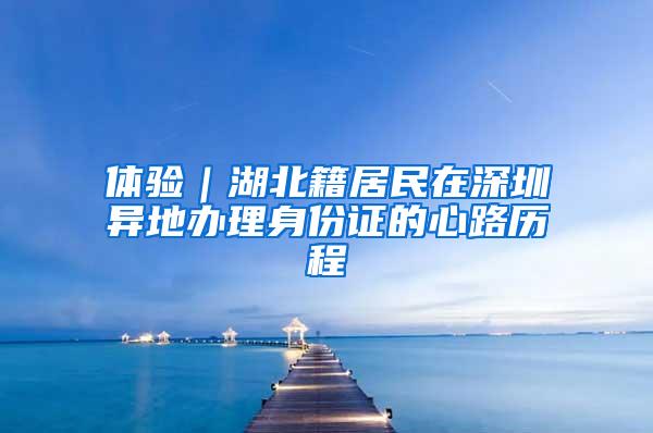 体验｜湖北籍居民在深圳异地办理身份证的心路历程