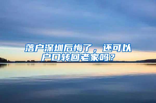 落户深圳后悔了，还可以户口转回老家吗？