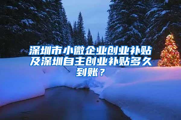 深圳市小微企业创业补贴及深圳自主创业补贴多久到账？