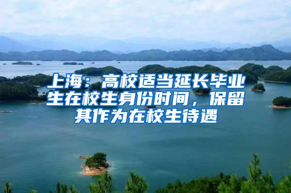 上海：高校适当延长毕业生在校生身份时间，保留其作为在校生待遇