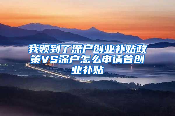 我领到了深户创业补贴政策VS深户怎么申请首创业补贴
