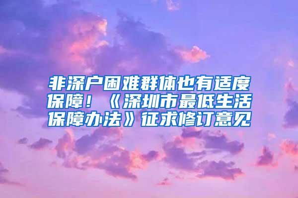 非深户困难群体也有适度保障！《深圳市最低生活保障办法》征求修订意见