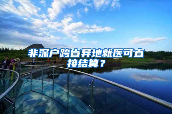 非深户跨省异地就医可直接结算？