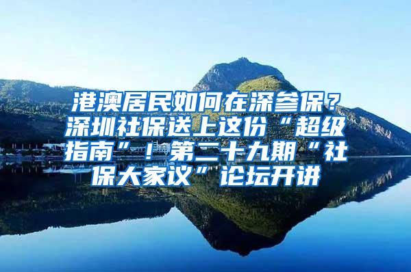 港澳居民如何在深参保？深圳社保送上这份“超级指南”！第二十九期“社保大家议”论坛开讲