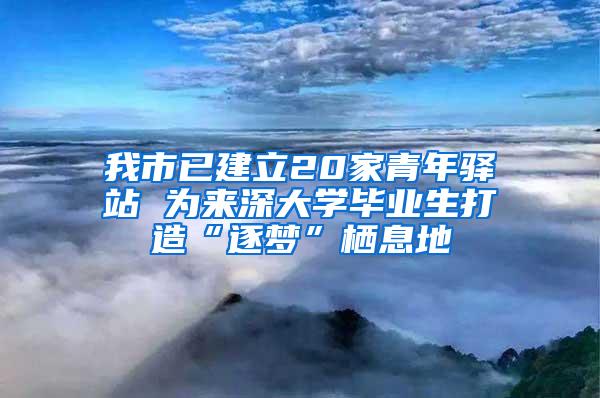 我市已建立20家青年驿站 为来深大学毕业生打造“逐梦”栖息地