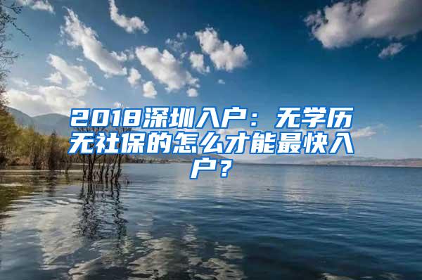 2018深圳入户：无学历无社保的怎么才能最快入户？