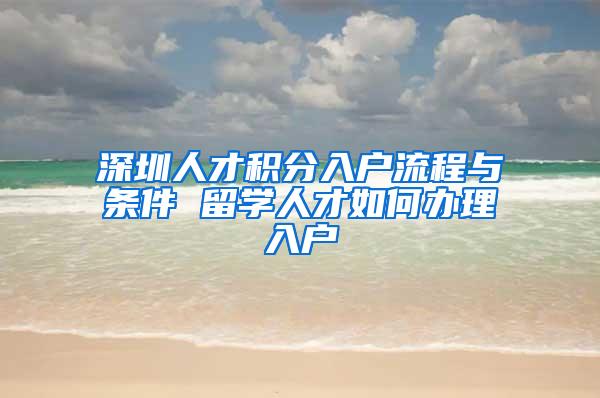 深圳人才积分入户流程与条件 留学人才如何办理入户
