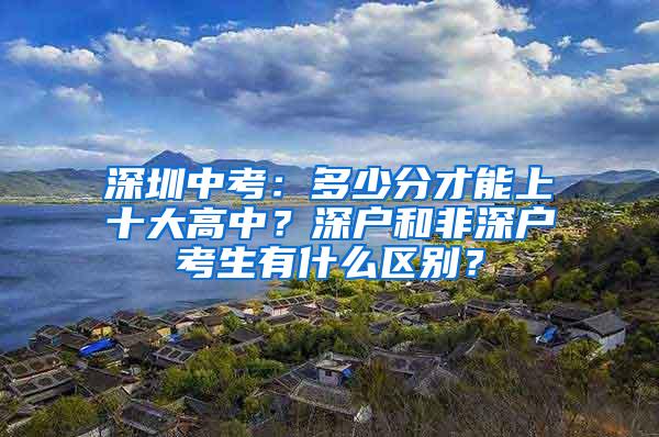 深圳中考：多少分才能上十大高中？深户和非深户考生有什么区别？