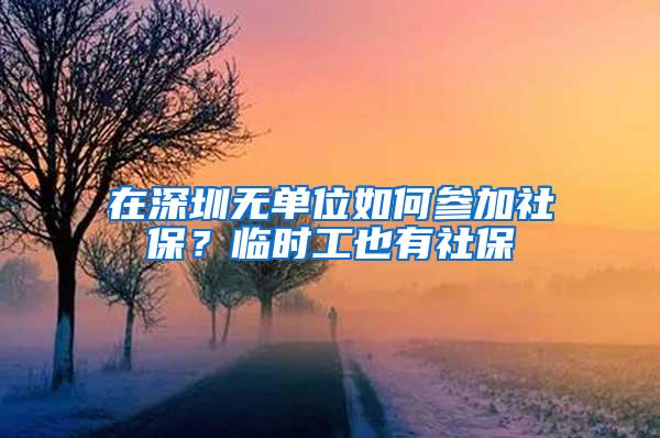 在深圳无单位如何参加社保？临时工也有社保