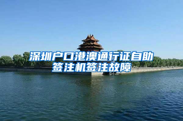 深圳户口港澳通行证自助签注机签注故障