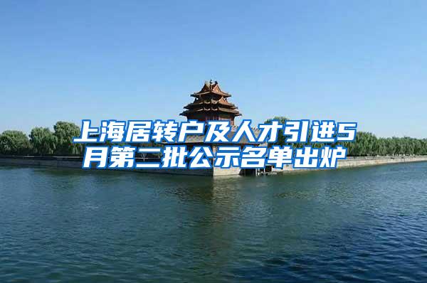 上海居转户及人才引进5月第二批公示名单出炉