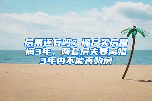 房票还有吗？深户买房需满3年，两套房夫妻离婚3年内不能再购房