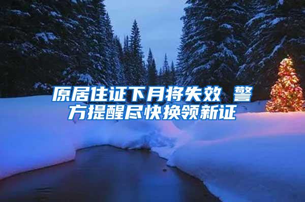 原居住证下月将失效 警方提醒尽快换领新证