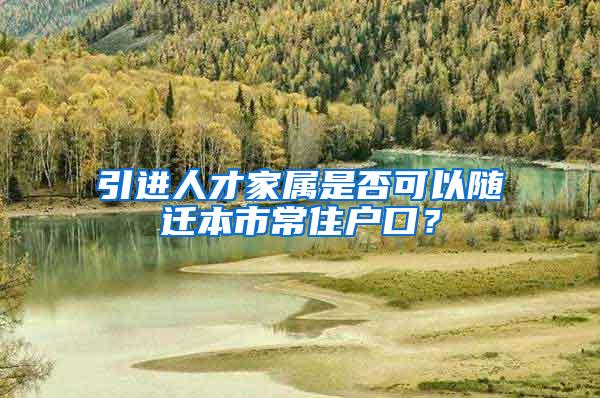 引进人才家属是否可以随迁本市常住户口？