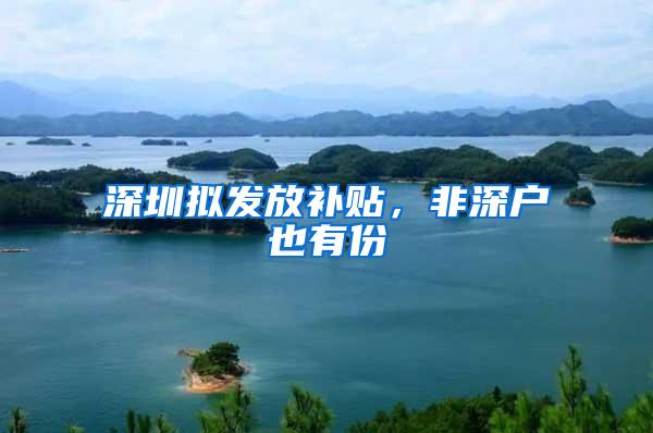 深圳拟发放补贴，非深户也有份