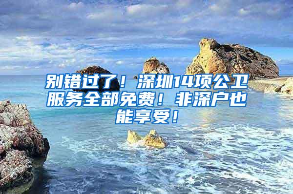 别错过了！深圳14项公卫服务全部免费！非深户也能享受！