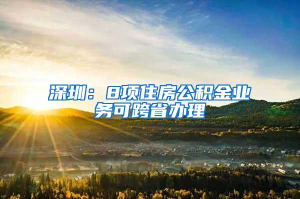 深圳：8项住房公积金业务可跨省办理