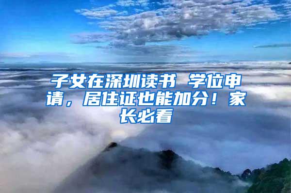 子女在深圳读书 学位申请，居住证也能加分！家长必看