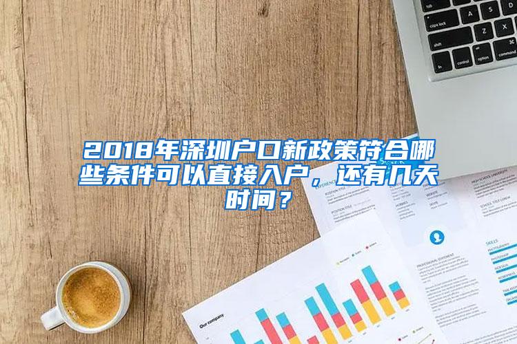2018年深圳户口新政策符合哪些条件可以直接入户，还有几天时间？