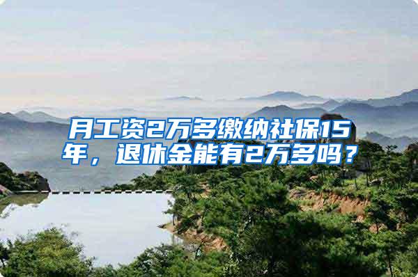 月工资2万多缴纳社保15年，退休金能有2万多吗？