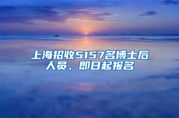 上海招收5157名博士后人员，即日起报名