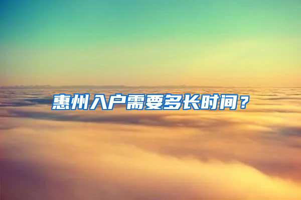惠州入户需要多长时间？