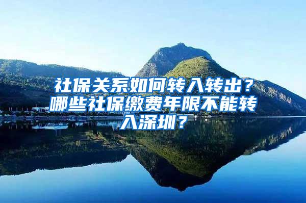 社保关系如何转入转出？哪些社保缴费年限不能转入深圳？