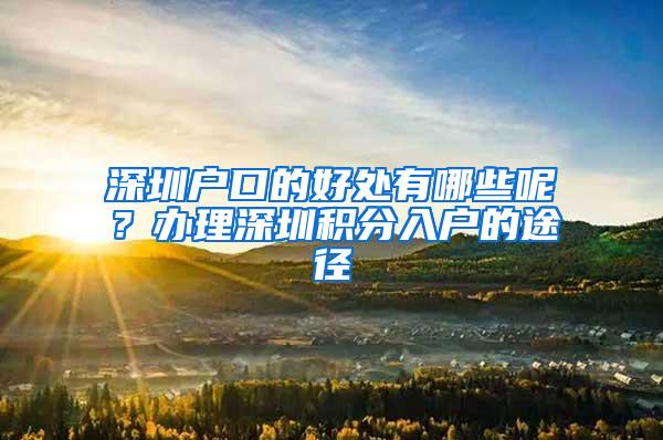 深圳户口的好处有哪些呢？办理深圳积分入户的途径