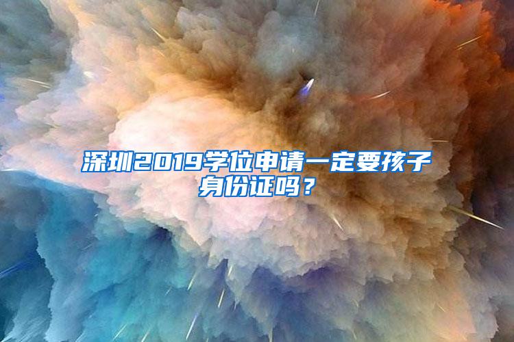 深圳2019学位申请一定要孩子身份证吗？