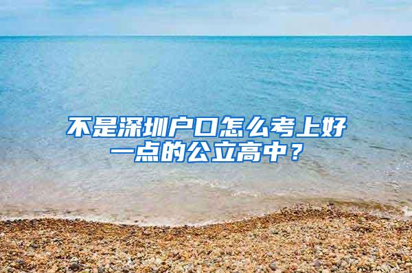 不是深圳户口怎么考上好一点的公立高中？
