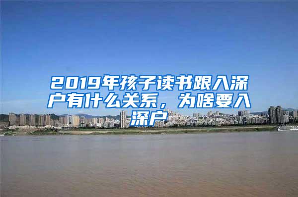 2019年孩子读书跟入深户有什么关系，为啥要入深户