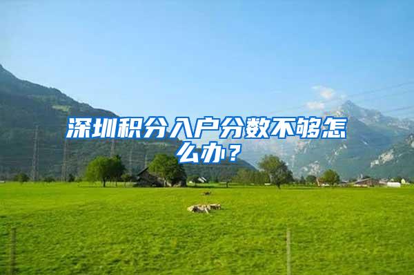 深圳积分入户分数不够怎么办？