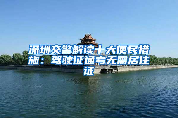 深圳交警解读十大便民措施：驾驶证通考无需居住证