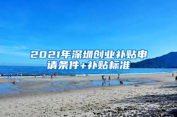 2021年深圳创业补贴申请条件+补贴标准