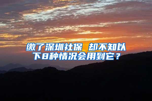 缴了深圳社保 却不知以下8种情况会用到它？