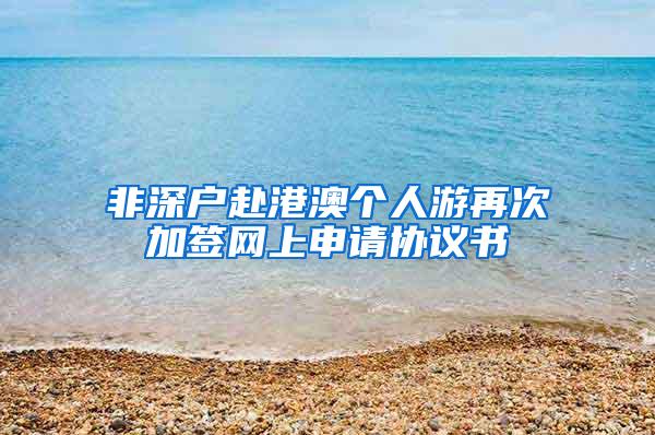 非深户赴港澳个人游再次加签网上申请协议书