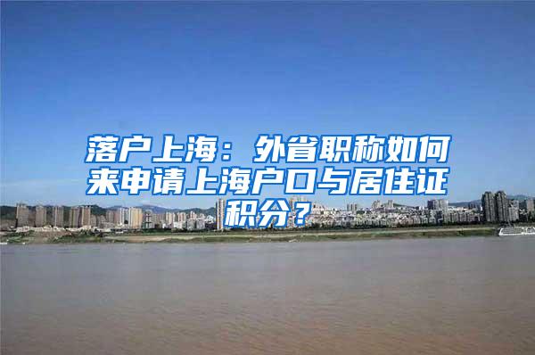 落户上海：外省职称如何来申请上海户口与居住证积分？