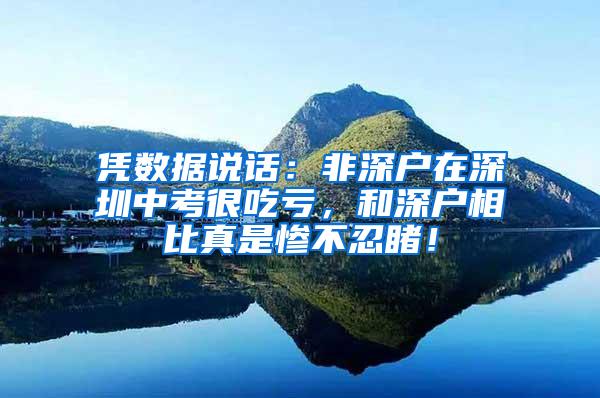 凭数据说话：非深户在深圳中考很吃亏，和深户相比真是惨不忍睹！