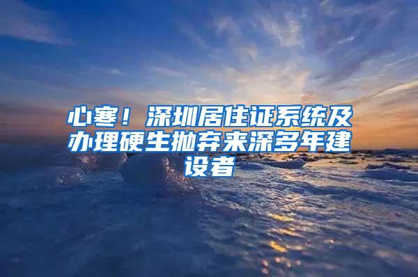 心寒！深圳居住证系统及办理硬生抛弃来深多年建设者